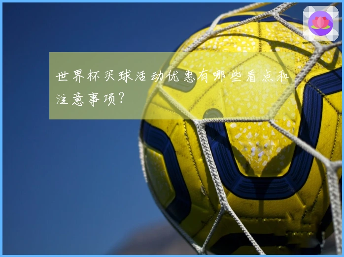 世界杯买球活动优惠有哪些看点和注意事项？